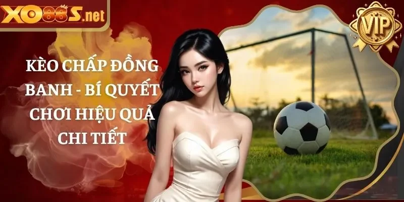 Kèo Chấp Đồng Banh – Bí Quyết Chơi Hiệu Quả Chi Tiết